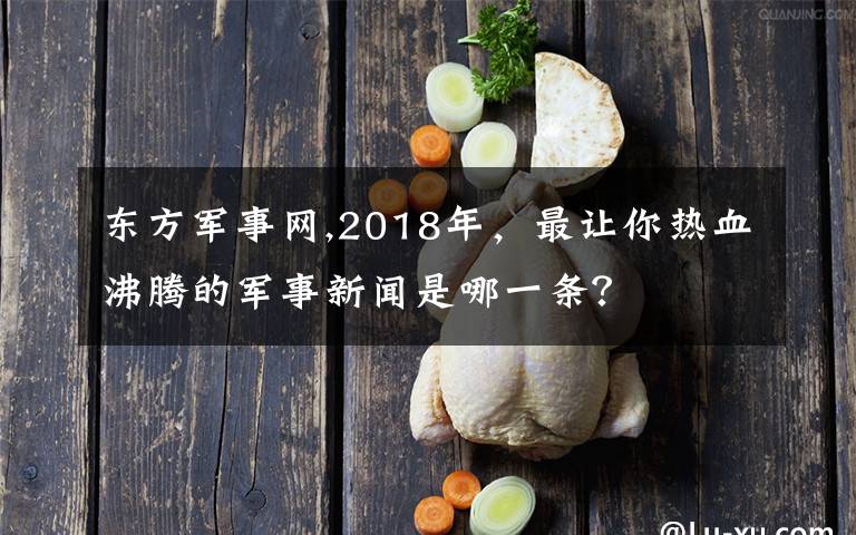 东方军事网,2018年，最让你热血沸腾的军事新闻是哪一条？