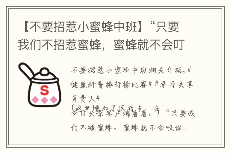 【不要招惹小蜜蜂中班】“只要我们不招惹蜜蜂，蜜蜂就不会叮你”，这是真的吗？