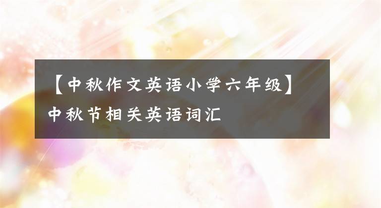 【中秋作文英语小学六年级】中秋节相关英语词汇