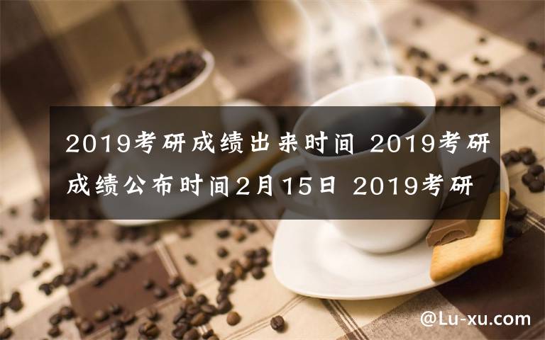 2019考研成绩出来时间 2019考研成绩公布时间2月15日 2019考研复试该怎么准备？