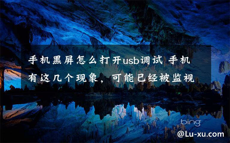 手机黑屏怎么打开usb调试 手机有这几个现象，可能已经被监视了！小心点，别不当回事