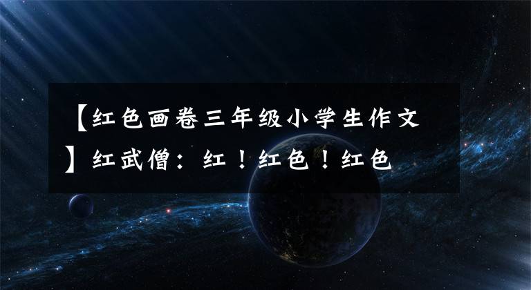 【红色画卷三年级小学生作文】红武僧：红！红色！红色