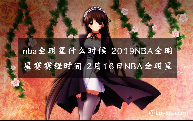 nba全明星什么时候 2019NBA全明星赛赛程时间 2月16日NBA全明星名人赛视频直播
