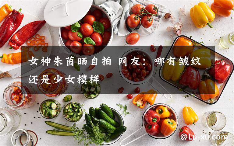 女神朱茵晒自拍 网友：哪有皱纹还是少女模样