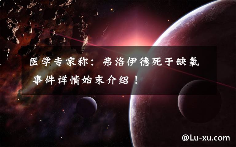 医学专家称：弗洛伊德死于缺氧 事件详情始末介绍！