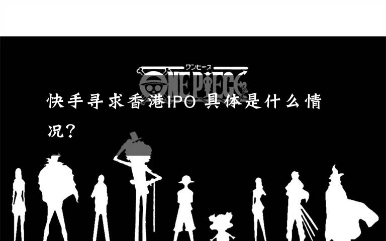 快手寻求香港IPO 具体是什么情况？
