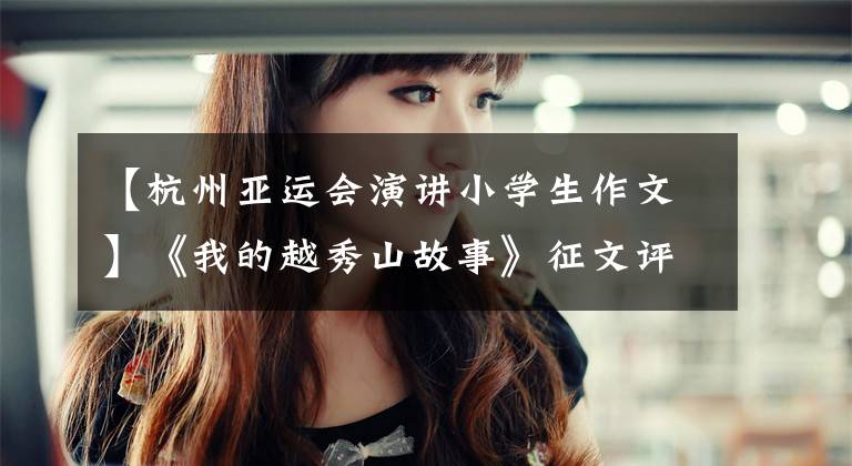 【杭州亚运会演讲小学生作文】《我的越秀山故事》征文评选：越秀文库(黄章)