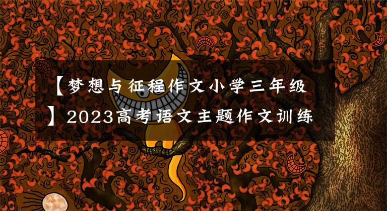 【梦想与征程作文小学三年级】2023高考语文主题作文训练准备：追逐梦想的《写作指导满分范文》