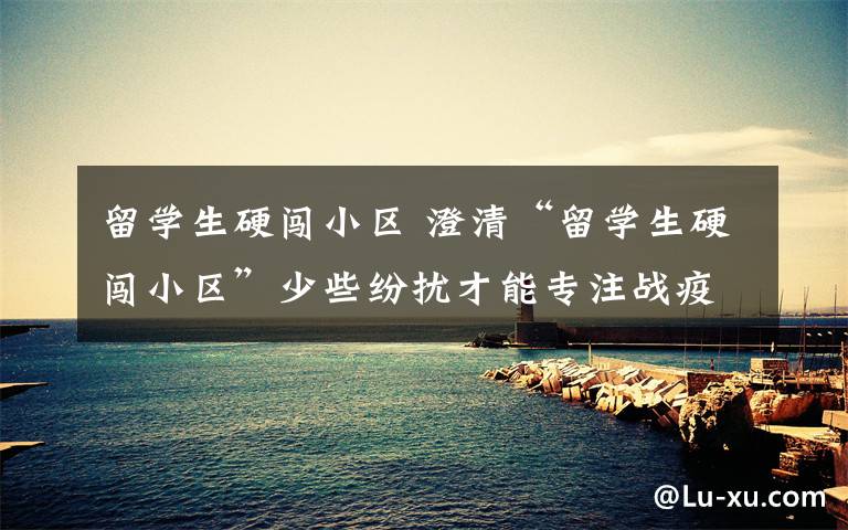 留学生硬闯小区 澄清“留学生硬闯小区”少些纷扰才能专注战疫