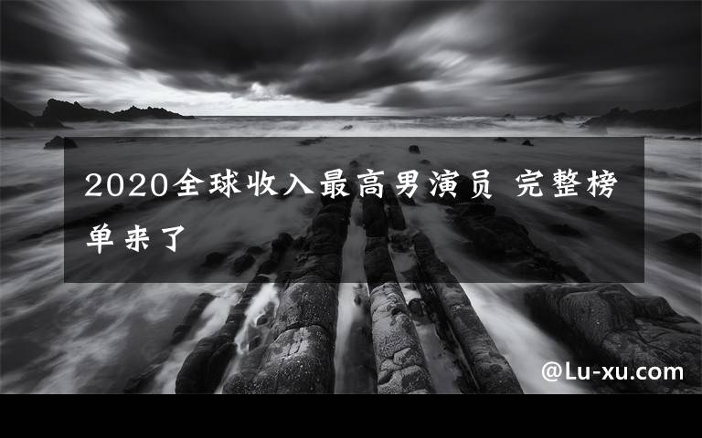 2020全球收入最高男演员 完整榜单来了