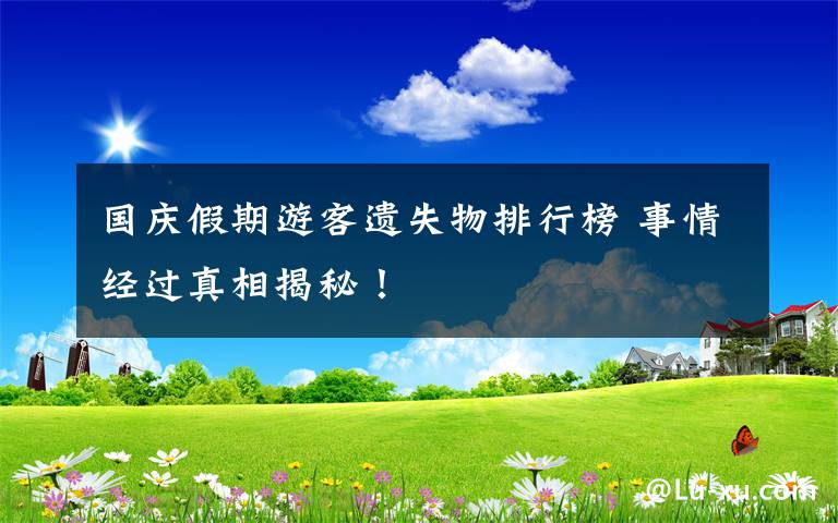 国庆假期游客遗失物排行榜 事情经过真相揭秘！