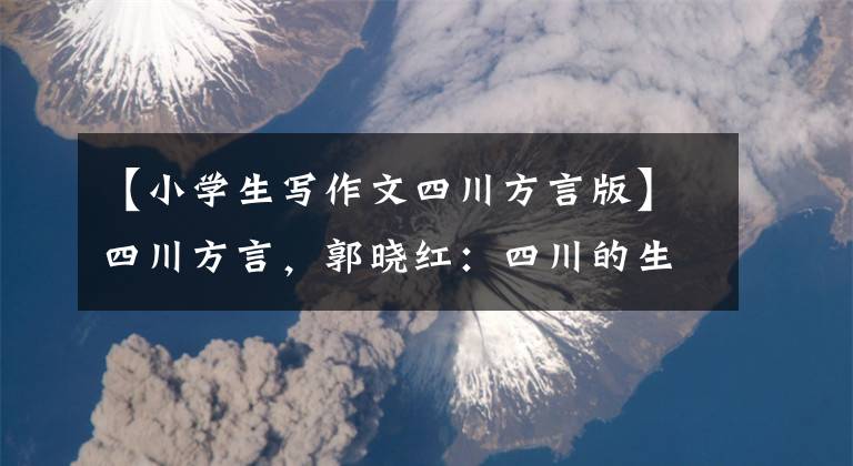 【小学生写作文四川方言版】四川方言，郭晓红：四川的生活很犀利。