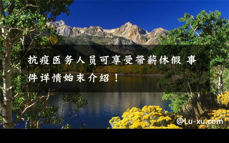 抗疫医务人员可享受带薪休假 事件详情始末介绍！
