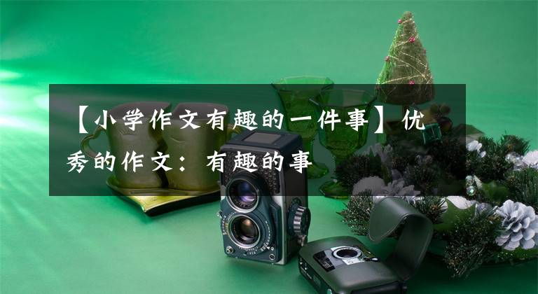 【小学作文有趣的一件事】优秀的作文：有趣的事
