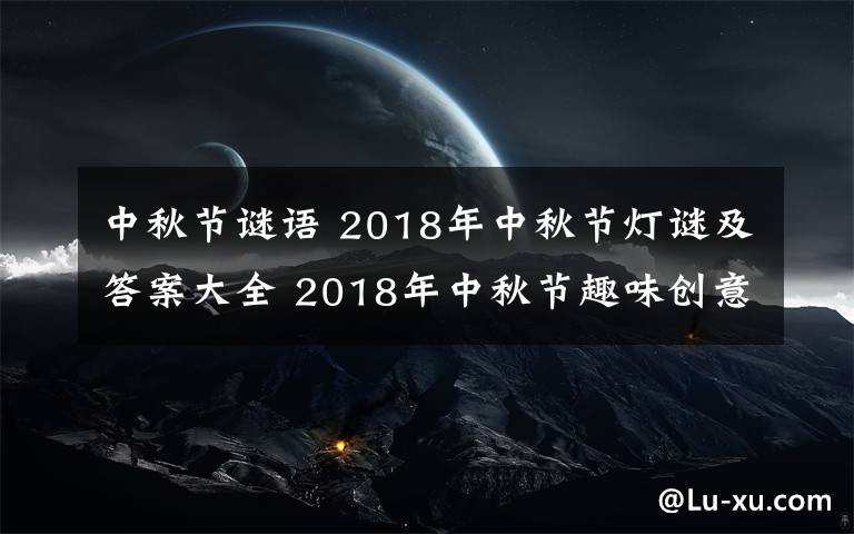 中秋节谜语 2018年中秋节灯谜及答案大全 2018年中秋节趣味创意灯谜集锦