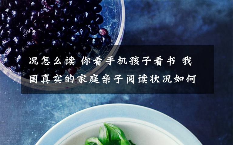 况怎么读 你看手机孩子看书 我国真实的家庭亲子阅读状况如何？