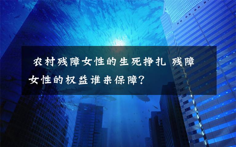  农村残障女性的生死挣扎 残障女性的权益谁来保障？