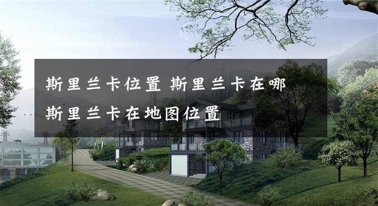 斯里兰卡位置 斯里兰卡在哪 斯里兰卡在地图位置