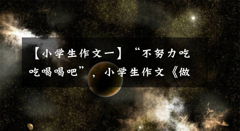 【小学生作文一】“不努力吃吃喝喝吧”，小学生作文《做一头猪》人气，看完之后笑了笑。