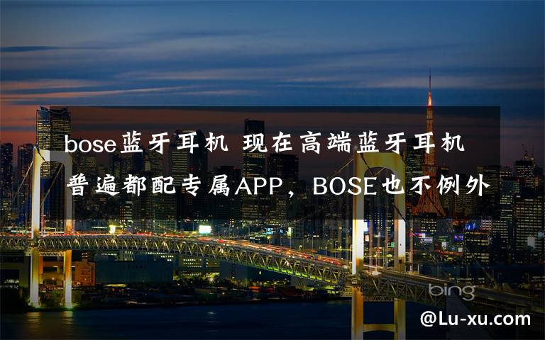 bose蓝牙耳机 现在高端蓝牙耳机普遍都配专属APP，BOSE也不例外
