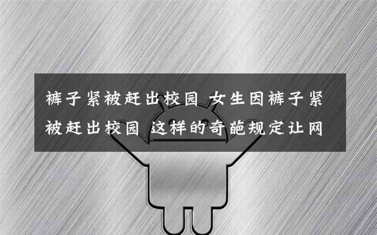裤子紧被赶出校园 女生因裤子紧被赶出校园 这样的奇葩规定让网友直呼太任性