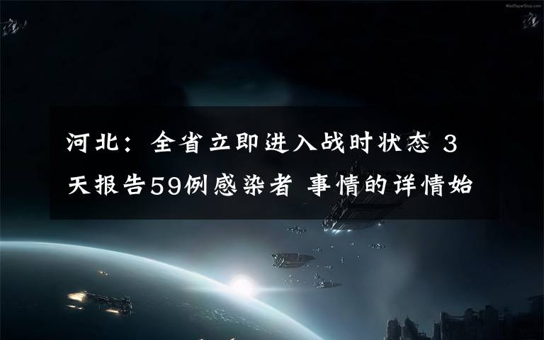 河北：全省立即进入战时状态 3天报告59例感染者 事情的详情始末是怎么样了！