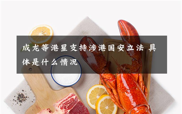 成龙等港星支持涉港国安立法 具体是什么情况