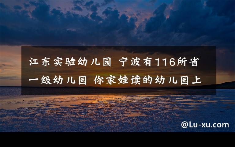 江东实验幼儿园 宁波有116所省一级幼儿园 你家娃读的幼儿园上榜了吗？