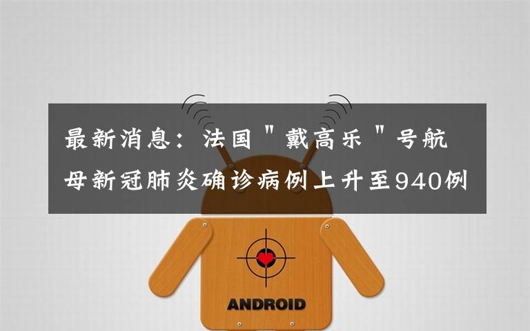 最新消息：法国＂戴高乐＂号航母新冠肺炎确诊病例上升至940例