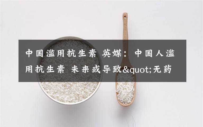 中国滥用抗生素 英媒：中国人滥用抗生素 未来或导致"无药可救"