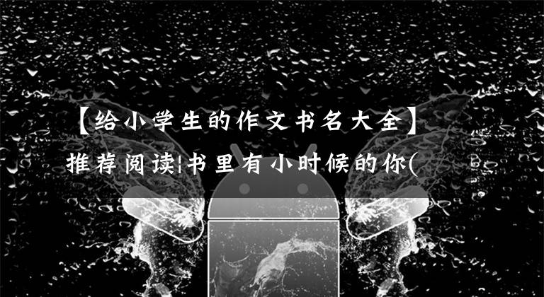 【给小学生的作文书名大全】推荐阅读|书里有小时候的你(小学篇)