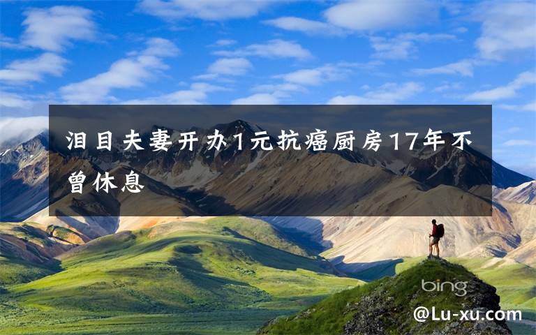 泪目夫妻开办1元抗癌厨房17年不曾休息