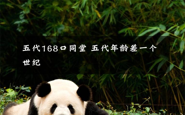 五代168口同堂 五代年龄差一个世纪