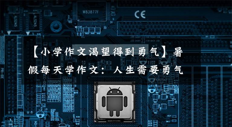 【小学作文渴望得到勇气】暑假每天学作文：人生需要勇气
