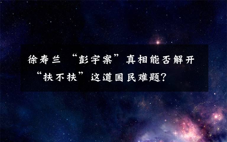 徐寿兰 “彭宇案”真相能否解开 “扶不扶”这道国民难题？