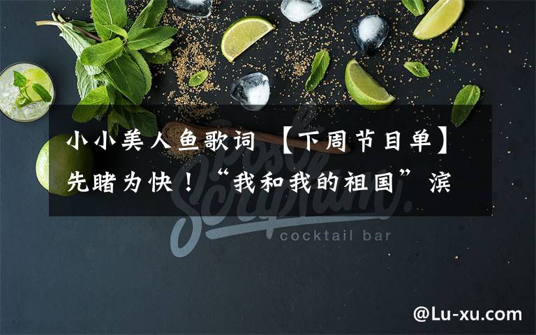小小美人鱼歌词 【下周节目单】先睹为快！“我和我的祖国”滨城之夏艺术季下周节目单来啦！