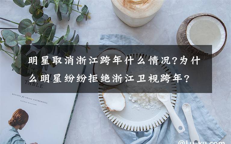 明星取消浙江跨年什么情况?为什么明星纷纷拒绝浙江卫视跨年?