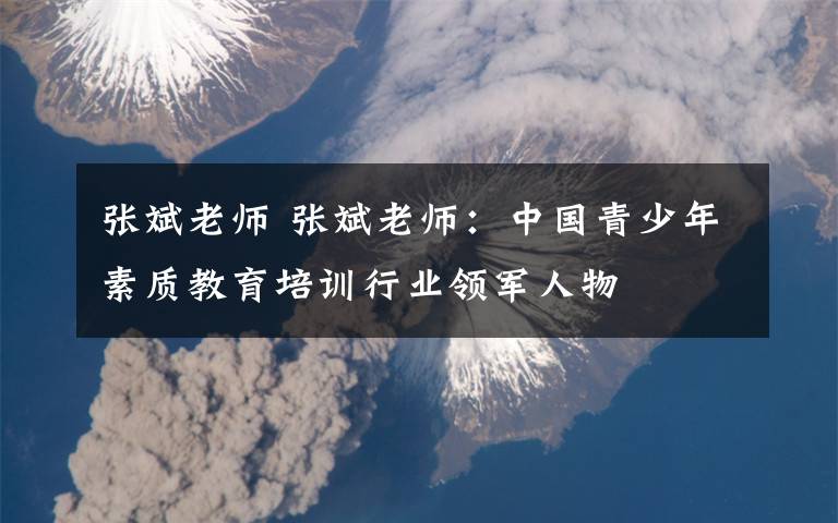 张斌老师 张斌老师：中国青少年素质教育培训行业领军人物