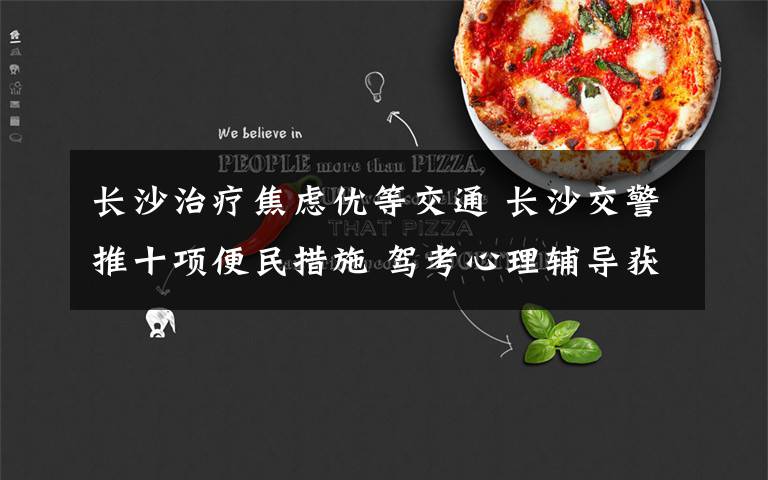 长沙治疗焦虑优等交通 长沙交警推十项便民措施 驾考心理辅导获好评