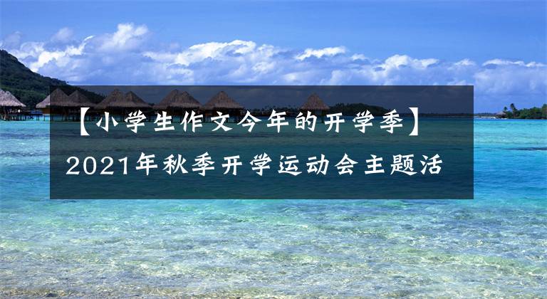 【小学生作文今年的开学季】2021年秋季开学运动会主题活动小学生征文3篇综述