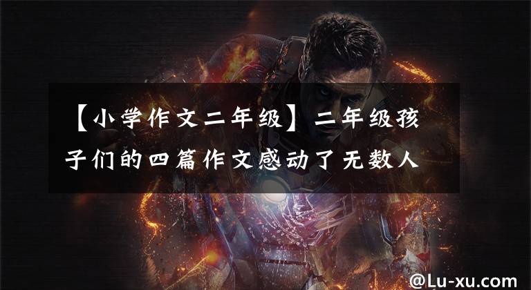 【小学作文二年级】二年级孩子们的四篇作文感动了无数人，网友：看到了全屏上市和优秀。
