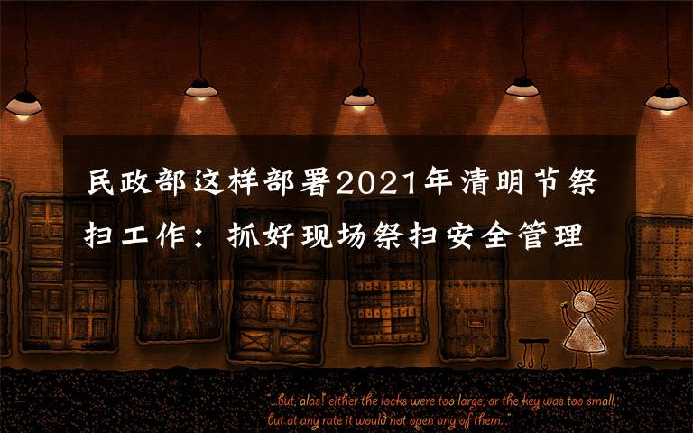 民政部这样部署2021年清明节祭扫工作：抓好现场祭扫安全管理，确保祭扫平安有序 具体是什么情况？