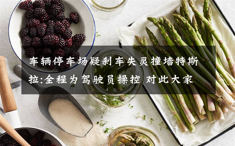 车辆停车场疑刹车失灵撞墙特斯拉:全程为驾驶员操控 对此大家怎么看？