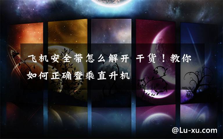 飞机安全带怎么解开 干货！教你如何正确登乘直升机