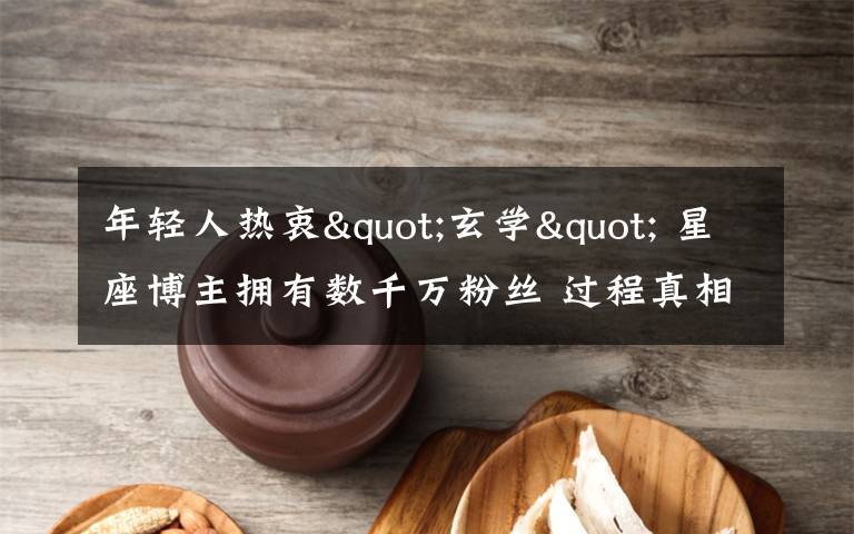 年轻人热衷"玄学" 星座博主拥有数千万粉丝 过程真相详细揭秘！