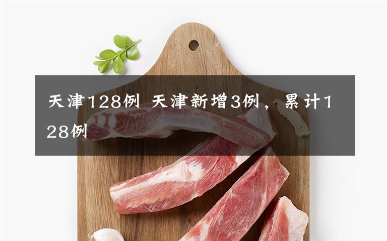 天津128例 天津新增3例，累计128例