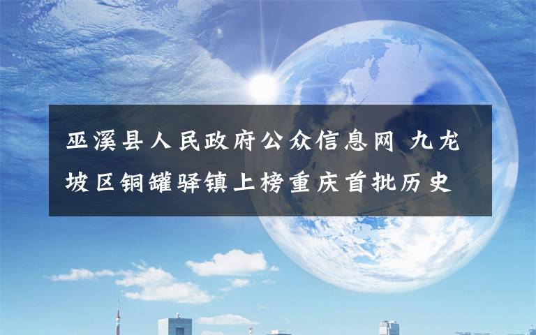 巫溪县人民政府公众信息网 九龙坡区铜罐驿镇上榜重庆首批历史地名保护名录
