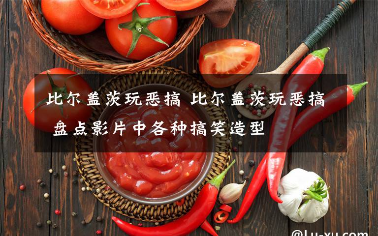比尔盖茨玩恶搞 比尔盖茨玩恶搞 盘点影片中各种搞笑造型