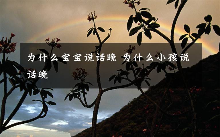 为什么宝宝说话晚 为什么小孩说话晚