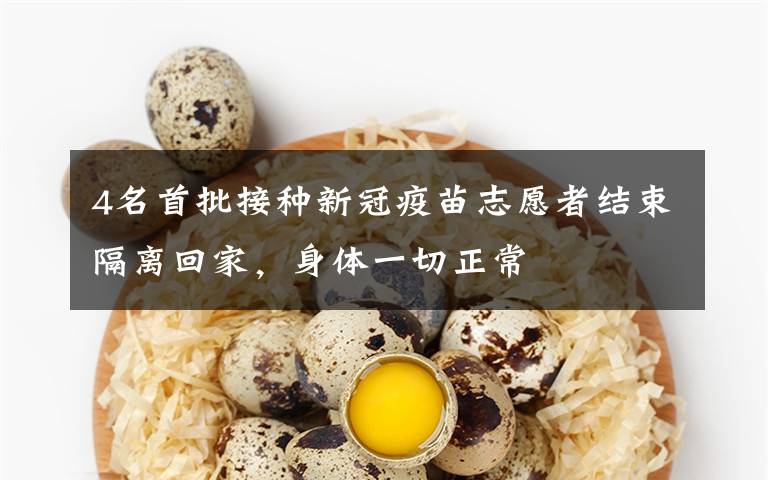 4名首批接种新冠疫苗志愿者结束隔离回家，身体一切正常